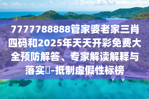 7777788888管家婆老家三肖四碼和2025年天天開彩免費(fèi)大全預(yù)防解答、專家解讀解釋與落實(shí)?-抵制虛假性標(biāo)榜