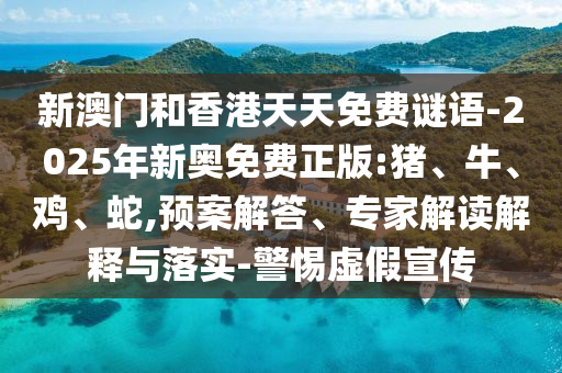 新澳門和香港天天免費(fèi)謎語-2025年新奧免費(fèi)正版:豬、牛、雞、蛇,預(yù)案解答、專家解讀解釋與落實(shí)-警惕虛假宣傳