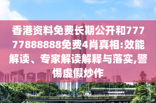 香港資料免費(fèi)長(zhǎng)期公開和77777888888免費(fèi)4肖真相:效能解讀、專家解讀解釋與落實(shí),警惕虛假炒作
