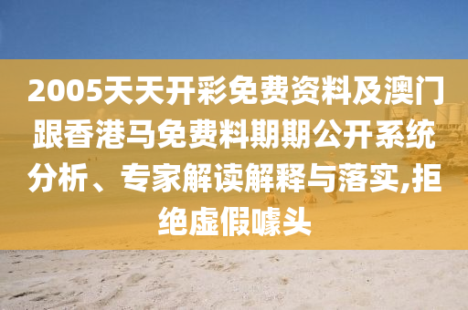 2005天天開彩免費資料及澳門跟香港馬免費料期期公開系統(tǒng)分析、專家解讀解釋與落實,拒絕虛假噱頭