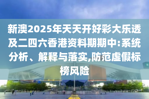 新澳2025年天天開好彩大樂透及二四六香港資料期期中:系統(tǒng)分析、解釋與落實(shí),防范虛假標(biāo)榜風(fēng)險(xiǎn)