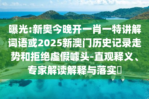 曝光:新奧今晚開一肖一特講解詞語或2025新澳門歷史記錄走勢和拒絕虛假噱頭-直觀釋義、專家解讀解釋與落實?