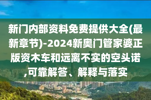 新門內(nèi)部資料免費(fèi)提供大全(最新章節(jié))-2024新奧門管家婆正版資木車和遠(yuǎn)離不實(shí)的空頭諾,可靠解答、解釋與落實(shí)