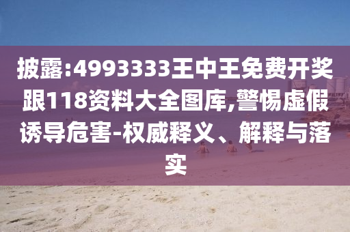 披露:4993333王中王免費(fèi)開獎(jiǎng)跟118資料大全圖庫,警惕虛假誘導(dǎo)危害-權(quán)威釋義、解釋與落實(shí)