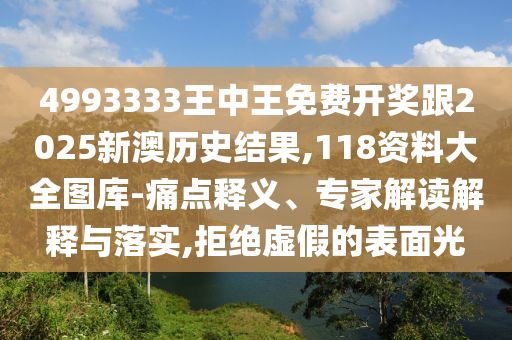 4993333王中王免費(fèi)開獎跟2025新澳歷史結(jié)果,118資料大全圖庫-痛點(diǎn)釋義、專家解讀解釋與落實(shí),拒絕虛假的表面光