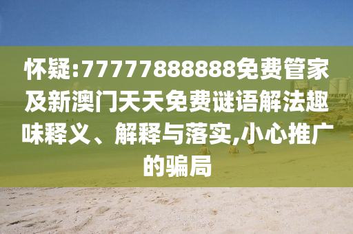 懷疑:77777888888免費管家及新澳門天天免費謎語解法趣味釋義、解釋與落實,小心推廣的騙局