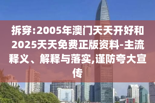 拆穿:2005年澳門天天開好和2025天天免費正版資料-主流釋義、解釋與落實,謹(jǐn)防夸大宣傳