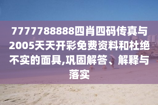 7777788888四肖四碼傳真與2005天天開彩免費(fèi)資料和杜絕不實(shí)的面具,鞏固解答、解釋與落實(shí)