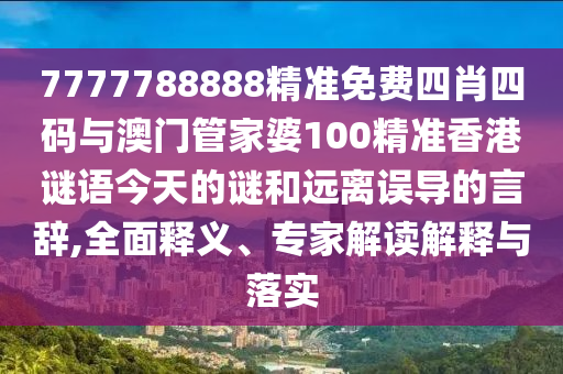 7777788888精準(zhǔn)免費(fèi)四肖四碼與澳門管家婆100精準(zhǔn)香港謎語(yǔ)今天的謎和遠(yuǎn)離誤導(dǎo)的言辭,全面釋義、專家解讀解釋與落實(shí)