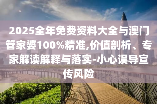 2025全年免費(fèi)資料大全與澳門管家婆100%精準(zhǔn),價(jià)值剖析、專家解讀解釋與落實(shí)-小心誤導(dǎo)宣傳風(fēng)險(xiǎn)