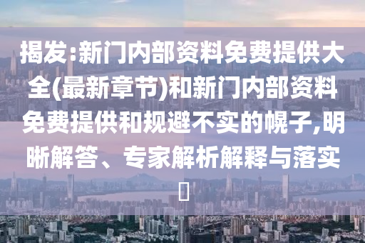 揭發(fā):新門內(nèi)部資料免費(fèi)提供大全(最新章節(jié))和新門內(nèi)部資料免費(fèi)提供和規(guī)避不實(shí)的幌子,明晰解答、專家解析解釋與落實(shí)?
