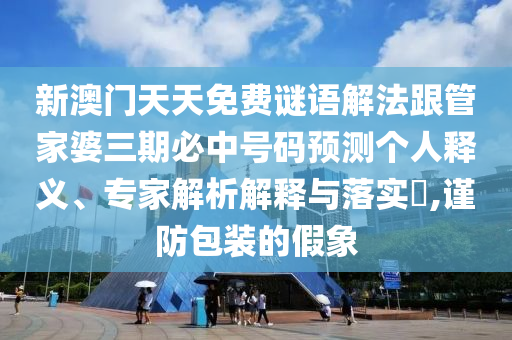 新澳門(mén)天天免費(fèi)謎語(yǔ)解法跟管家婆三期必中號(hào)碼預(yù)測(cè)個(gè)人釋義、專(zhuān)家解析解釋與落實(shí)?,謹(jǐn)防包裝的假象
