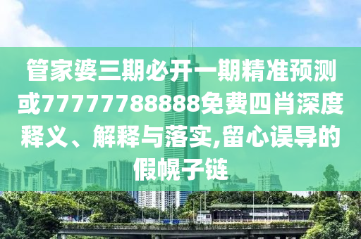 管家婆三期必開(kāi)一期精準(zhǔn)預(yù)測(cè)或77777788888免費(fèi)四肖深度釋義、解釋與落實(shí),留心誤導(dǎo)的假幌子鏈