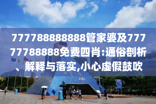 777788888888管家婆及77777788888免費(fèi)四肖:通俗剖析、解釋與落實(shí),小心虛假鼓吹