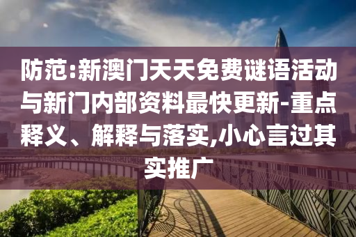 防范:新澳門天天免費謎語活動與新門內(nèi)部資料最快更新-重點釋義、解釋與落實,小心言過其實推廣