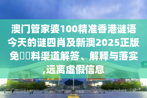 澳門管家婆100精準(zhǔn)香港謎語今天的謎四肖及新澳2025正版免費資料渠道解答、解釋與落實,遠(yuǎn)離虛假信息