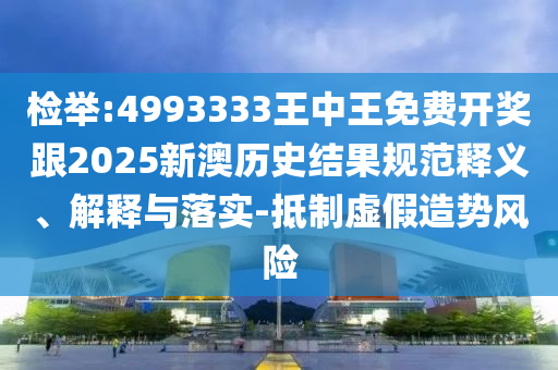 檢舉:4993333王中王免費(fèi)開(kāi)獎(jiǎng)跟2025新澳歷史結(jié)果規(guī)范釋義、解釋與落實(shí)-抵制虛假造勢(shì)風(fēng)險(xiǎn)