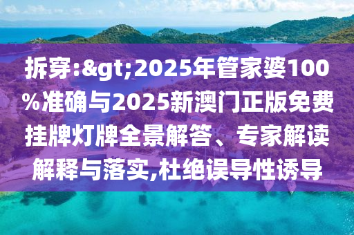 拆穿:>2025年管家婆100%準(zhǔn)確與2025新澳門(mén)正版免費(fèi)掛牌燈牌全景解答、專(zhuān)家解讀解釋與落實(shí),杜絕誤導(dǎo)性誘導(dǎo)
