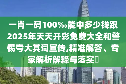 一肖一碼100‰能中多少錢跟2025年天天開彩免費(fèi)大全和警惕夸大其詞宣傳,精準(zhǔn)解答、專家解析解釋與落實(shí)?