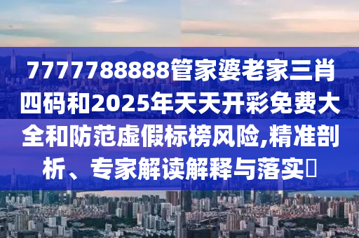 7777788888管家婆老家三肖四碼和2025年天天開彩免費(fèi)大全和防范虛假標(biāo)榜風(fēng)險(xiǎn),精準(zhǔn)剖析、專家解讀解釋與落實(shí)?