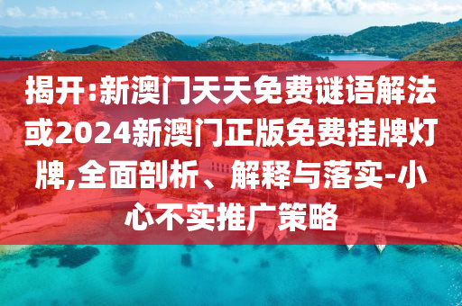 揭開:新澳門天天免費謎語解法或2024新澳門正版免費掛牌燈牌,全面剖析、解釋與落實-小心不實推廣策略