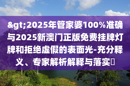 >2025年管家婆100%準(zhǔn)確與2025新澳門正版免費(fèi)掛牌燈牌和拒絕虛假的表面光-充分釋義、專家解析解釋與落實(shí)?