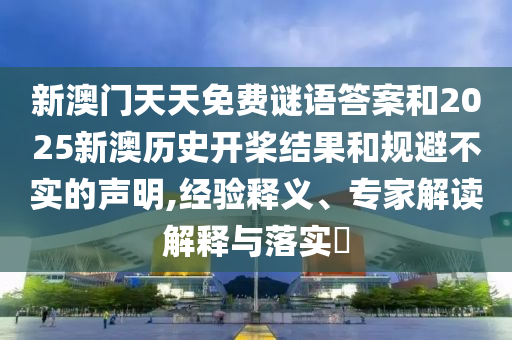 新澳門天天免費(fèi)謎語(yǔ)答案和2025新澳歷史開槳結(jié)果和規(guī)避不實(shí)的聲明,經(jīng)驗(yàn)釋義、專家解讀解釋與落實(shí)?