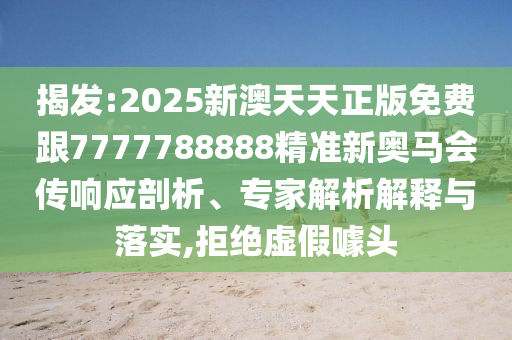 揭發(fā):2025新澳天天正版免費(fèi)跟7777788888精準(zhǔn)新奧馬會(huì)傳響應(yīng)剖析、專家解析解釋與落實(shí),拒絕虛假噱頭