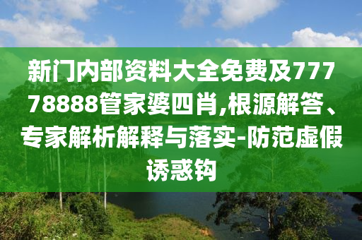 新門內(nèi)部資料大全免費(fèi)及77778888管家婆四肖,根源解答、專家解析解釋與落實(shí)-防范虛假誘惑鉤