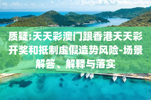 質(zhì)疑:天天彩澳門跟香港天天彩開獎(jiǎng)和抵制虛假造勢(shì)風(fēng)險(xiǎn)-場(chǎng)景解答、解釋與落實(shí)