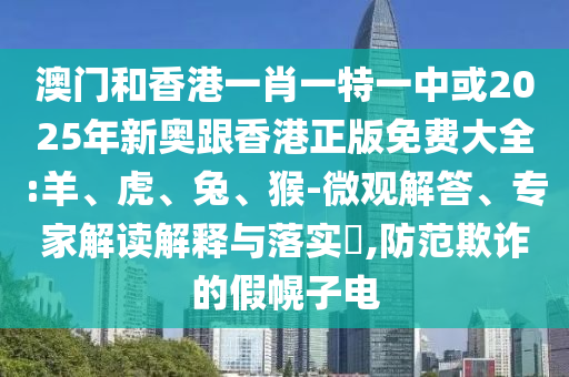 澳門和香港一肖一特一中或2025年新奧跟香港正版免費(fèi)大全:羊、虎、兔、猴-微觀解答、專家解讀解釋與落實(shí)?,防范欺詐的假幌子電